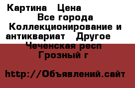 Картина › Цена ­ 300 000 - Все города Коллекционирование и антиквариат » Другое   . Чеченская респ.,Грозный г.